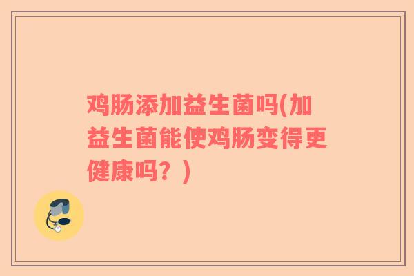 鸡肠添加益生菌吗(加益生菌能使鸡肠变得更健康吗？)