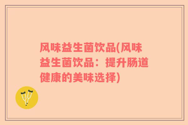 风味益生菌饮品(风味益生菌饮品：提升肠道健康的美味选择)