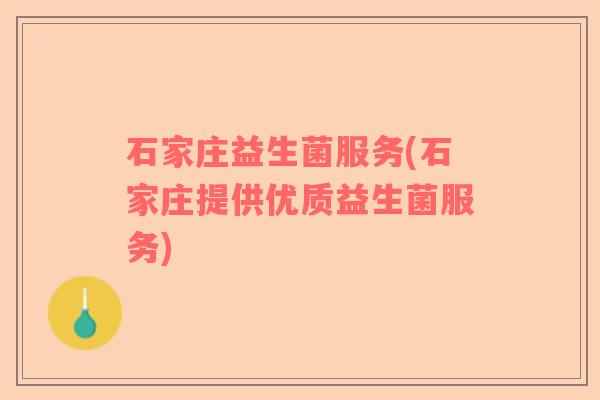 石家庄益生菌服务(石家庄提供优质益生菌服务)
