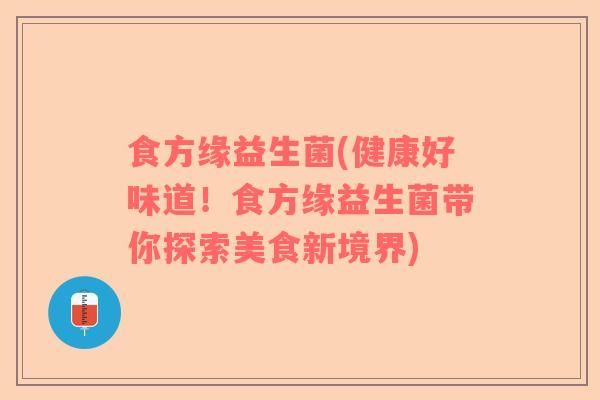 食方缘益生菌(健康好味道！食方缘益生菌带你探索美食新境界)
