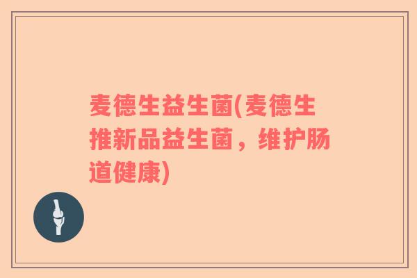 麦德生益生菌(麦德生推新品益生菌，维护肠道健康)