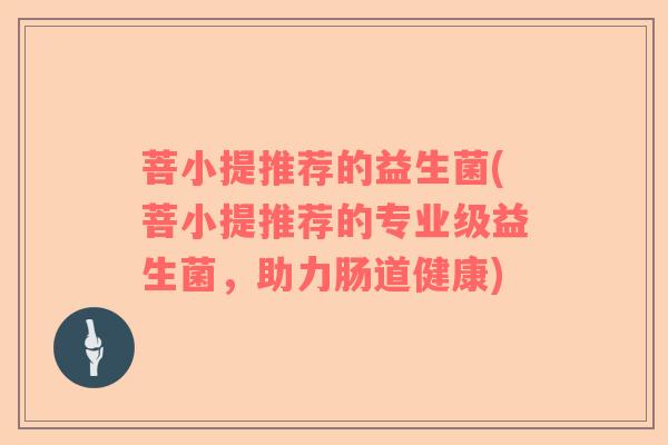 菩小提推荐的益生菌(菩小提推荐的专业级益生菌，助力肠道健康)