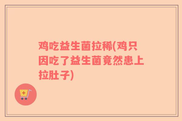 鸡吃益生菌拉稀(鸡只因吃了益生菌竟然患上拉肚子)