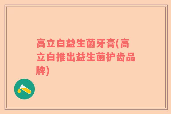 高立白益生菌牙膏(高立白推出益生菌护齿品牌)