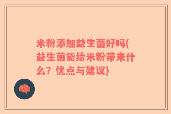 米粉添加益生菌好吗(益生菌能给米粉带来什么？优点与建议)