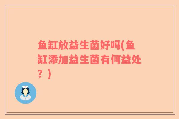 鱼缸放益生菌好吗(鱼缸添加益生菌有何益处？)