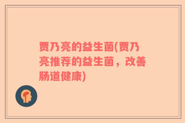 贾乃亮的益生菌(贾乃亮推荐的益生菌，改善肠道健康)