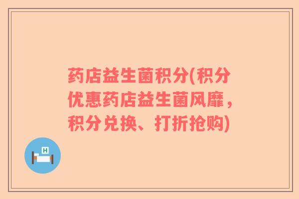 药店益生菌积分(积分优惠药店益生菌风靡,积分兑换、打折抢购) 药店益生菌积分(积分优惠药店益生菌风靡,积分兑换、打折抢购)