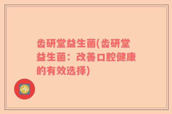 齿研堂益生菌(齿研堂益生菌：改善口腔健康的有效选择)