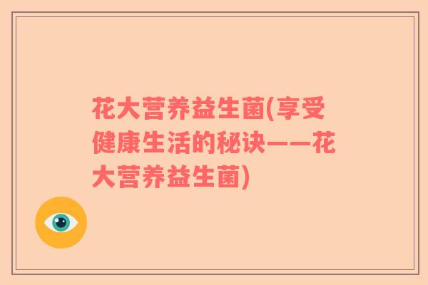 花大营养益生菌(享受健康生活的秘诀——花大营养益生菌)