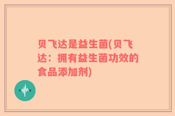 贝飞达是益生菌(贝飞达:拥有益生菌功效的食品添加剂) 贝飞达是益生菌(贝飞达:拥有益生菌功效的食品添加剂)
