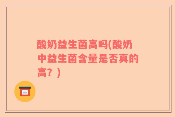 酸奶益生菌高吗(酸奶中益生菌含量是否真的高？)