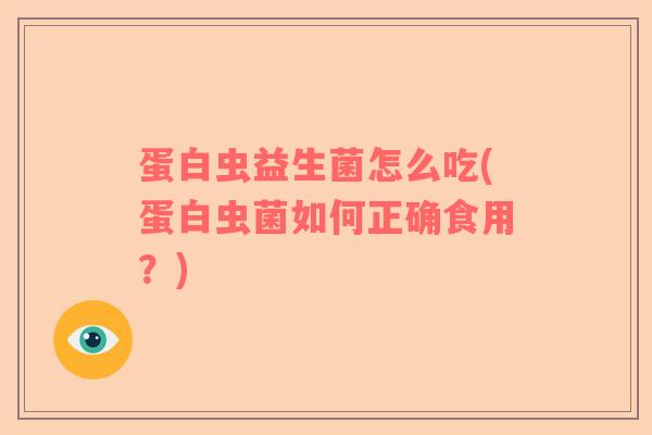 蛋白虫益生菌怎么吃(蛋白虫菌如何正确食用？)