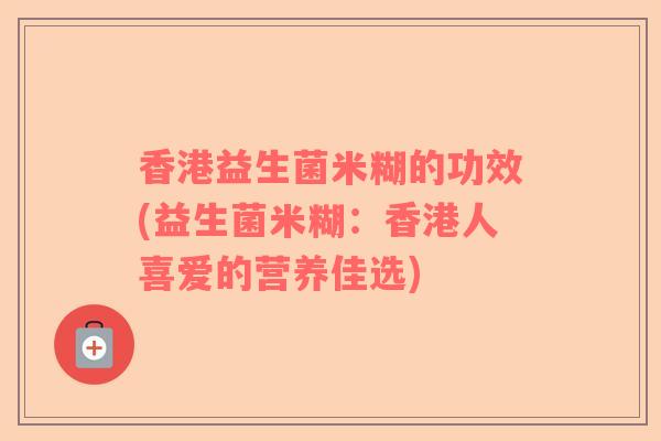 香港益生菌米糊的功效(益生菌米糊：香港人喜爱的营养佳选)