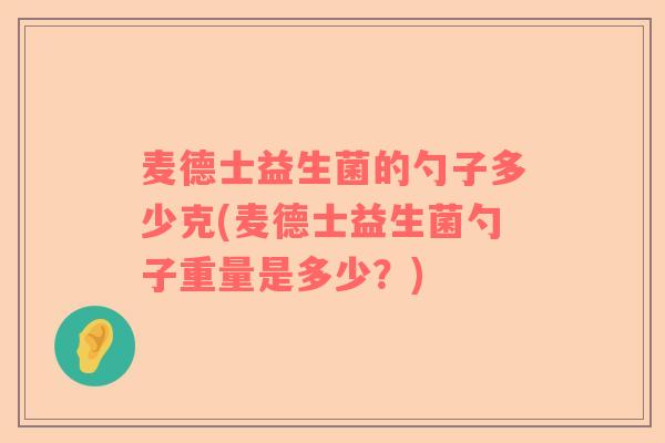 麦德士益生菌的勺子多少克(麦德士益生菌勺子重量是多少？)