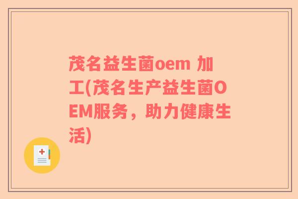 茂名益生菌oem 加工(茂名生产益生菌OEM服务，助力健康生活)