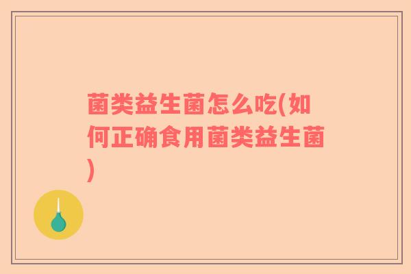 菌类益生菌怎么吃(如何正确食用菌类益生菌)