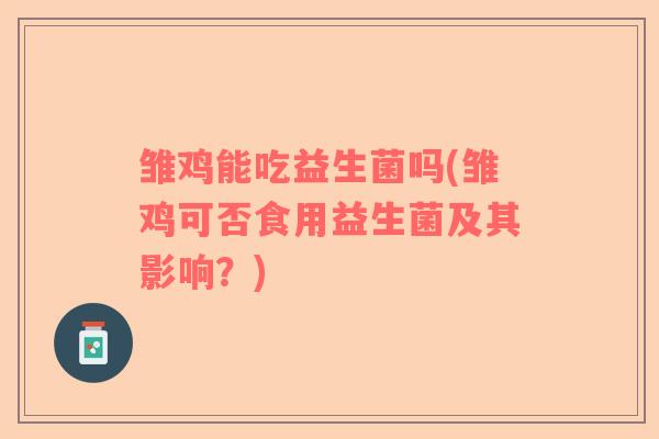 雏鸡能吃益生菌吗(雏鸡可否食用益生菌及其影响？)