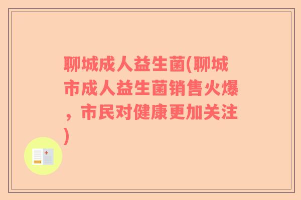 聊城成人益生菌(聊城市成人益生菌销售火爆，市民对健康更加关注)