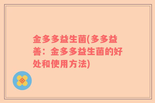 金多多益生菌(多多益善：金多多益生菌的好处和使用方法)