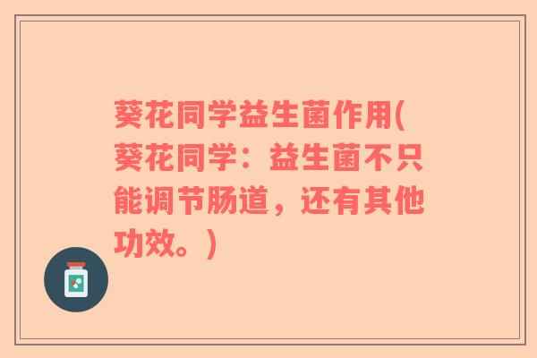 葵花同学益生菌作用(葵花同学：益生菌不只能调节肠道，还有其他功效。)