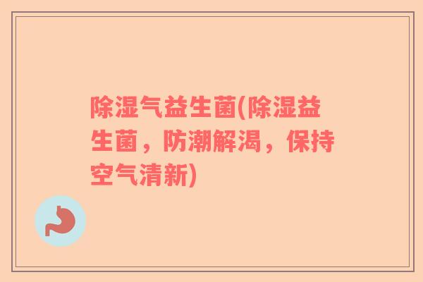 除湿气益生菌(除湿益生菌，防潮解渴，保持空气清新)