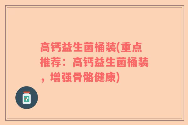 高钙益生菌桶装(重点推荐：高钙益生菌桶装，增强骨骼健康)