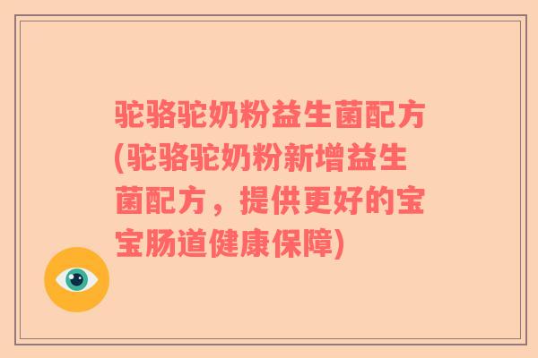 驼骆驼奶粉益生菌配方(驼骆驼奶粉新增益生菌配方，提供更好的宝宝肠道健康保障)