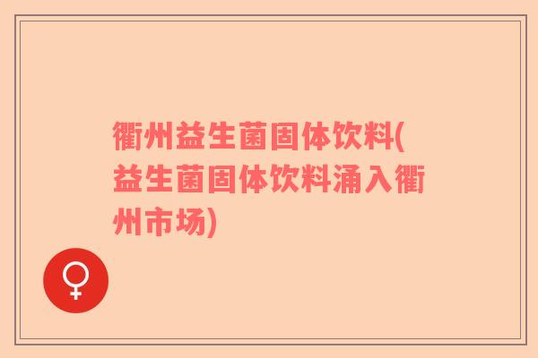 衢州益生菌固体饮料(益生菌固体饮料涌入衢州市场)