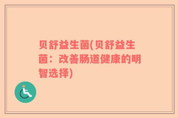 贝舒益生菌(贝舒益生菌：改善肠道健康的明智选择)
