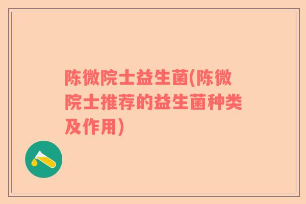 陈微院士益生菌(陈微院士推荐的益生菌种类及作用)