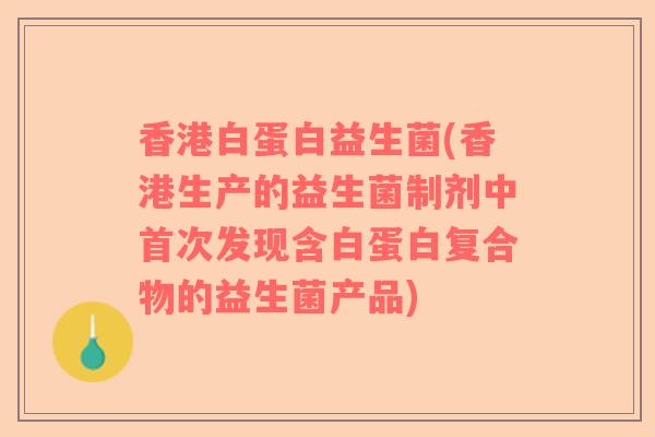 香港白蛋白益生菌(香港生产的益生菌制剂中首次发现含白蛋白复合物的益生菌产品)