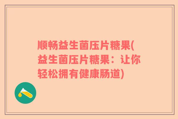 顺畅益生菌压片糖果(益生菌压片糖果：让你轻松拥有健康肠道)