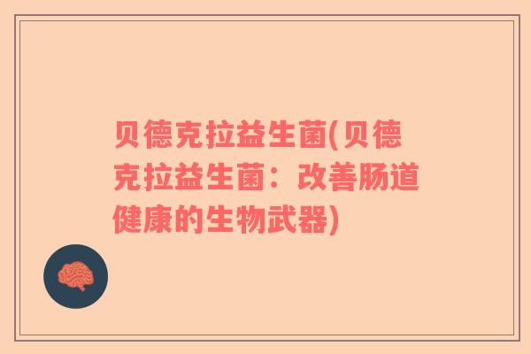 贝德克拉益生菌(贝德克拉益生菌：改善肠道健康的生物武器)
