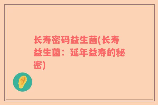 长寿密码益生菌(长寿益生菌：延年益寿的秘密)