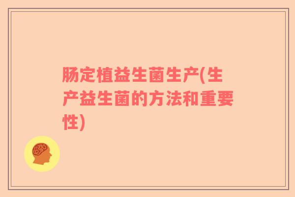 肠定植益生菌生产(生产益生菌的方法和重要性) 肠定植益生菌生产(生产益生菌的方法和重要性)