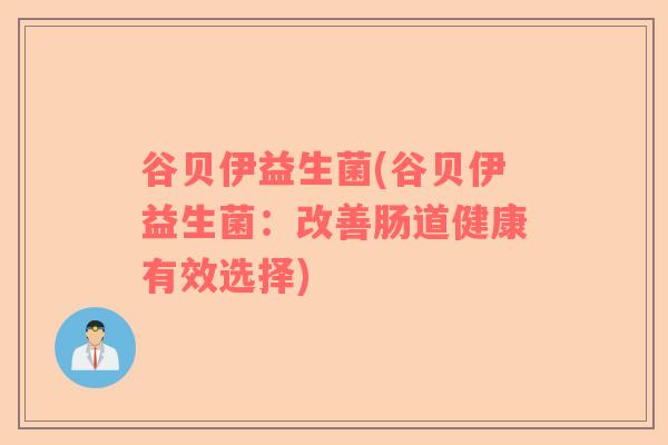 谷贝伊益生菌(谷贝伊益生菌：改善肠道健康有效选择)