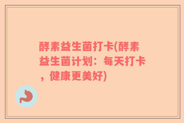 酵素益生菌打卡(酵素益生菌计划：每天打卡，健康更美好)