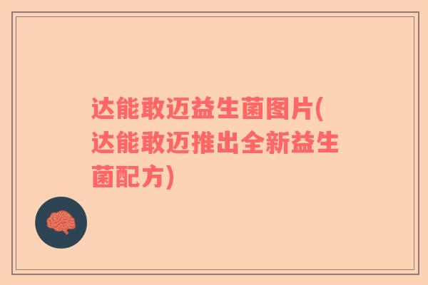 达能敢迈益生菌图片(达能敢迈推出全新益生菌配方)