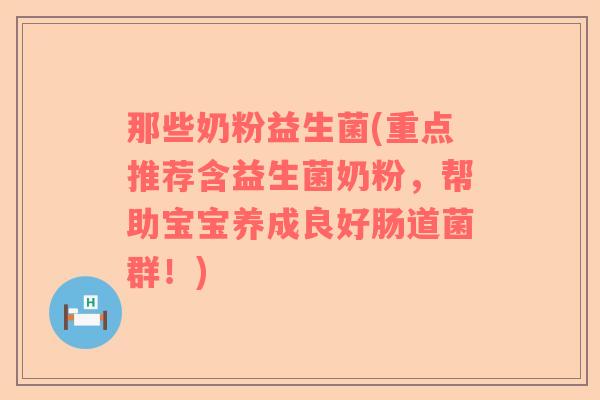 那些奶粉益生菌(重点推荐含益生菌奶粉,帮助宝宝养成良好肠道菌群!) 那些奶粉益生菌(重点推荐含益生菌奶粉,帮助宝宝养成良好肠道菌群!)