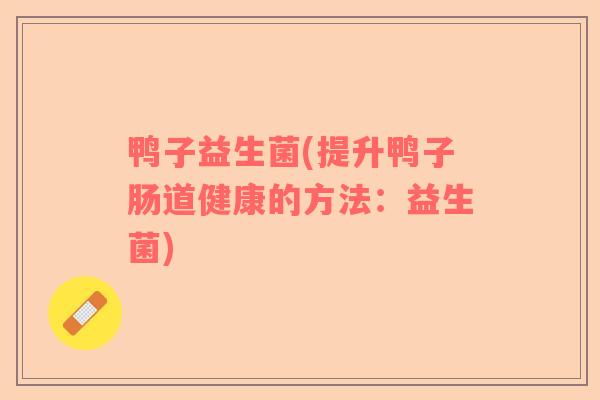 鸭子益生菌(提升鸭子肠道健康的方法：益生菌)