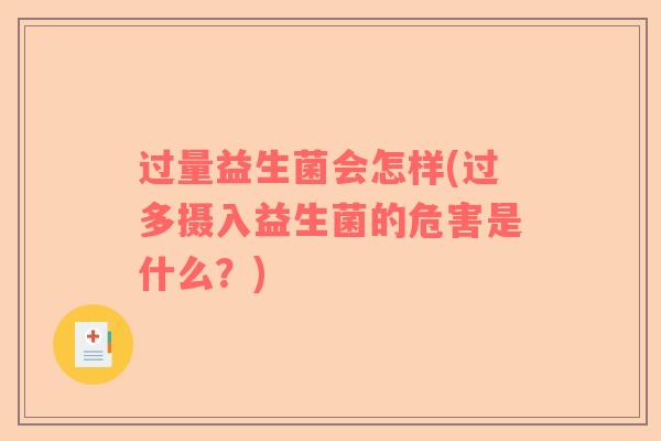 过量益生菌会怎样(过多摄入益生菌的危害是什么？)