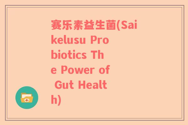 赛乐素益生菌(Saikelusu Probiotics The Power of Gut Health)