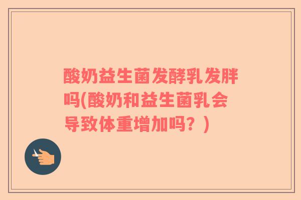 酸奶益生菌发酵乳发胖吗(酸奶和益生菌乳会导致体重增加吗？)