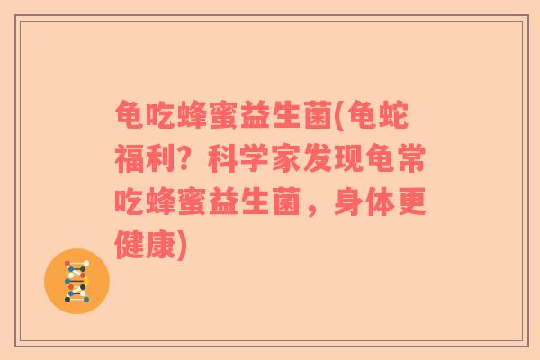 龟吃蜂蜜益生菌(龟蛇福利？科学家发现龟常吃蜂蜜益生菌，身体更健康)