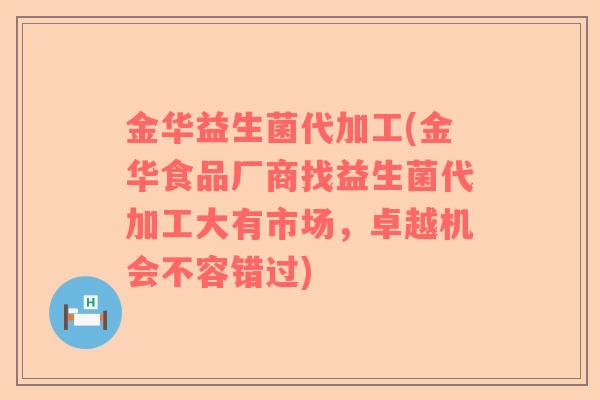金华益生菌代加工(金华食品厂商找益生菌代加工大有市场，卓越机会不容错过)