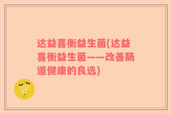 达益喜衡益生菌(达益喜衡益生菌——改善肠道健康的良选)