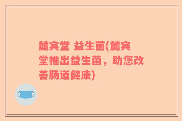 麓宾堂 益生菌(麓宾堂推出益生菌，助您改善肠道健康)