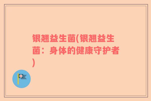 银翘益生菌(银翘益生菌：身体的健康守护者)