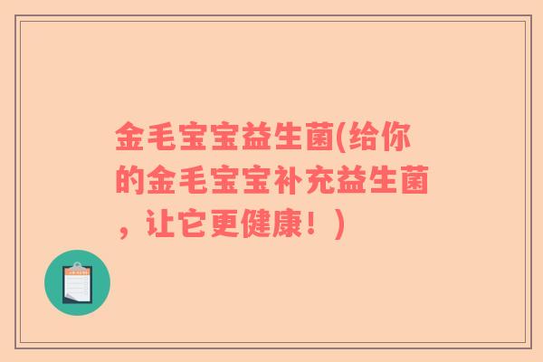 金毛宝宝益生菌(给你的金毛宝宝补充益生菌，让它更健康！)